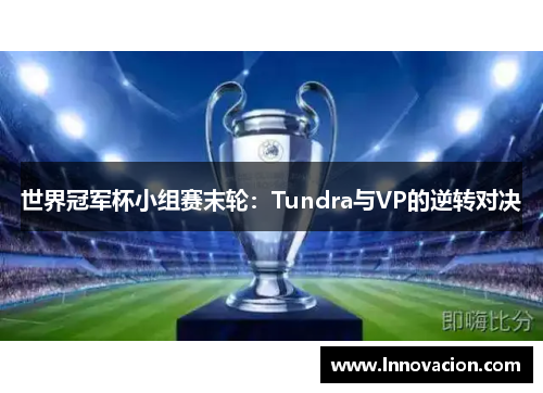 世界冠军杯小组赛末轮：Tundra与VP的逆转对决