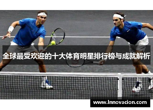 全球最受欢迎的十大体育明星排行榜与成就解析