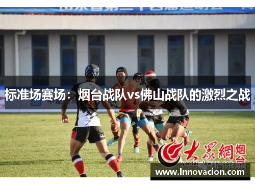 标准场赛场：烟台战队vs佛山战队的激烈之战