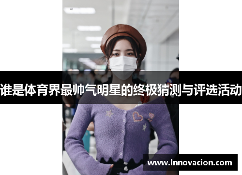 谁是体育界最帅气明星的终极猜测与评选活动