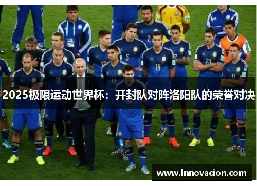 2025极限运动世界杯：开封队对阵洛阳队的荣誉对决