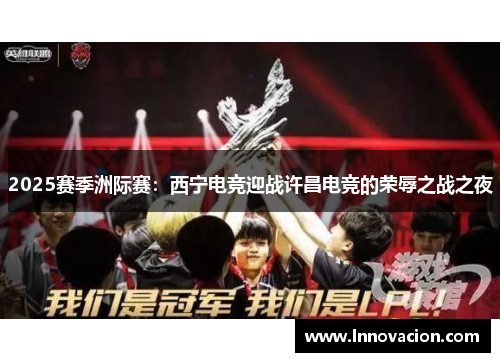 2025赛季洲际赛：西宁电竞迎战许昌电竞的荣辱之战之夜