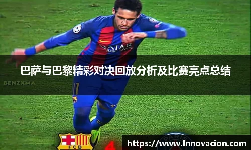 巴萨与巴黎精彩对决回放分析及比赛亮点总结