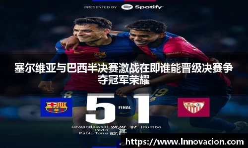 塞尔维亚与巴西半决赛激战在即谁能晋级决赛争夺冠军荣耀